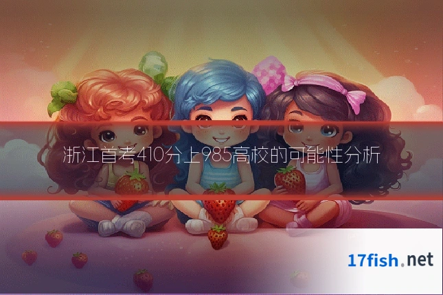浙江首考410分上985高校的可能性分析