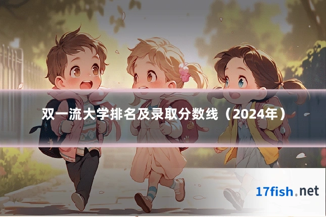 双一流大学排名及录取分数线（2024年）