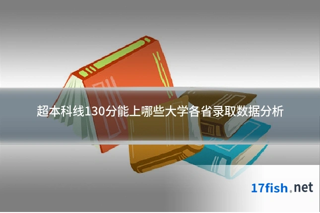 超本科线130分能上哪些大学各省录取数据分析