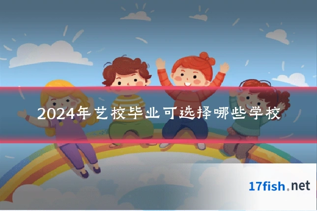 2024年艺校毕业可选择哪些学校