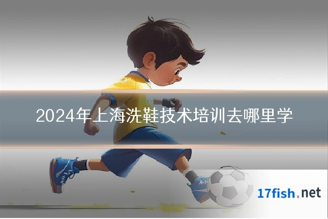 2024年上海洗鞋技术培训去哪里学
