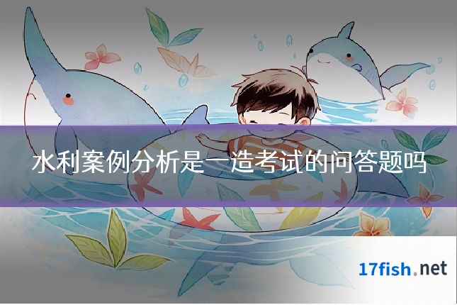水利案例分析是一造考试的问答题吗