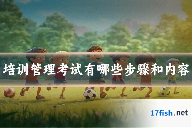 培训管理考试有哪些步骤和内容