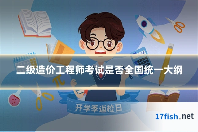 二级造价工程师考试是否全国统一大纲