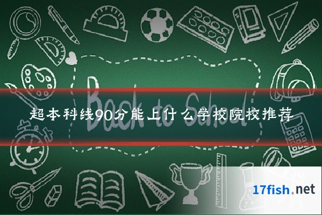 超本科线90分能上什么学校院校推荐