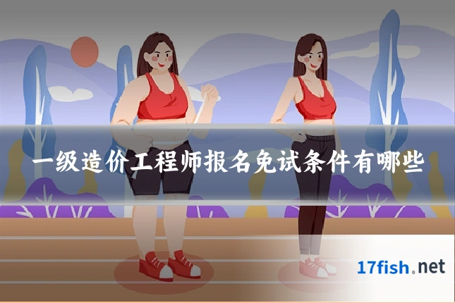 一级造价工程师报名免试条件有哪些