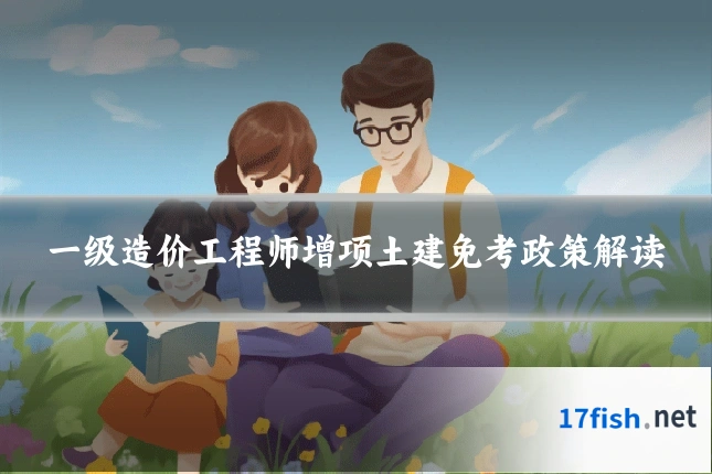 一级造价工程师增项土建免考政策解读