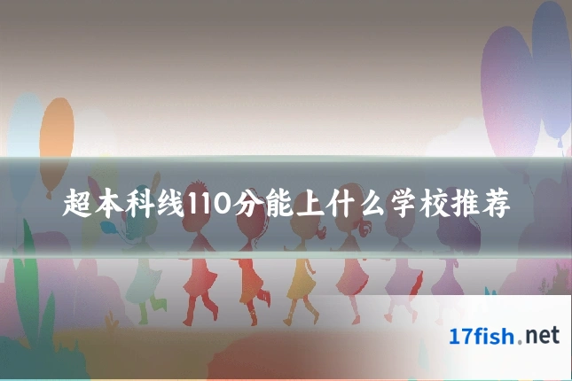 超本科线110分能上什么学校推荐