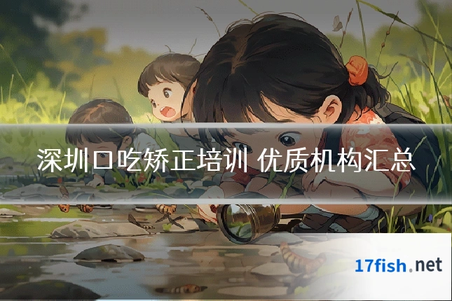 深圳口吃矫正培训 优质机构汇总