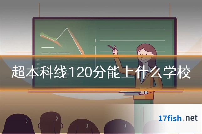 超本科线120分能上什么学校