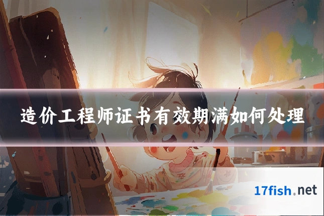 造价工程师证书有效期满如何处理