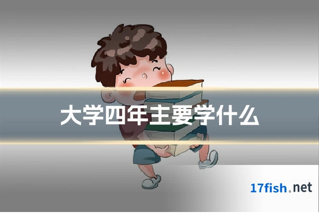 大学四年主要学什么