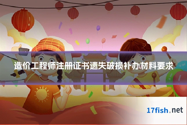 造价工程师注册证书遗失破损补办材料要求