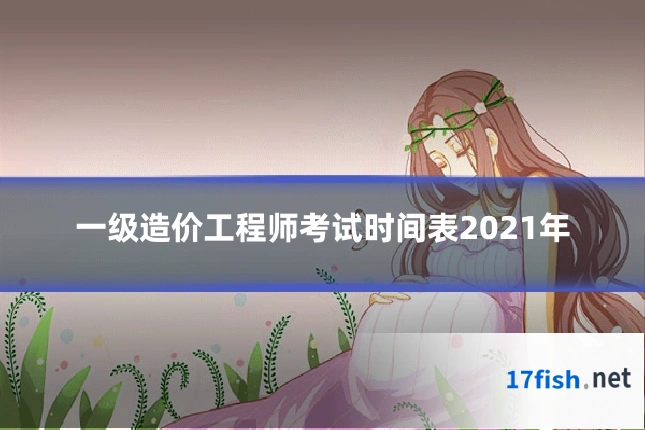 一级造价工程师考试时间表2021年