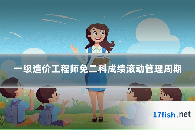 一级造价工程师免二科成绩滚动管理周期