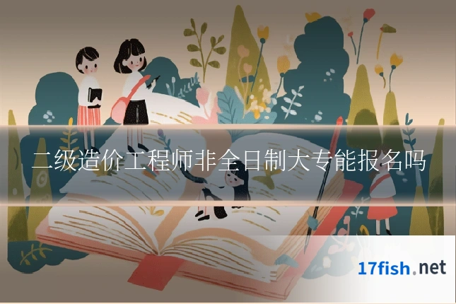 二级造价工程师非全日制大专能报名吗