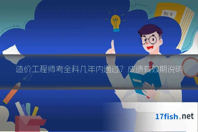 造价工程师考全科几年内通过?成绩有效期说明