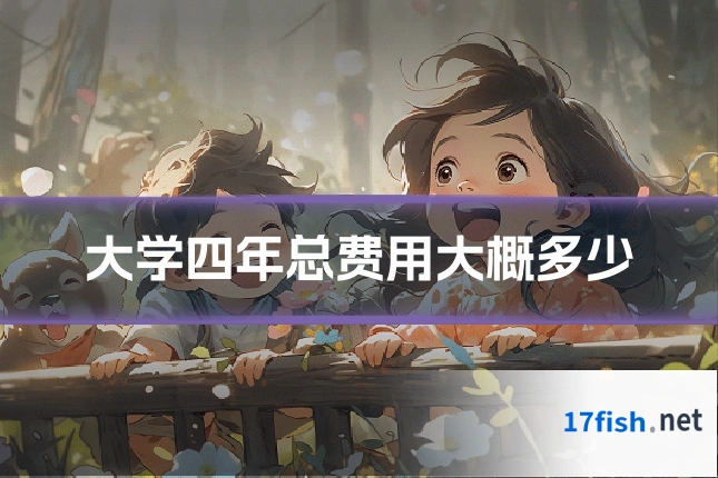 大学四年总费用大概多少
