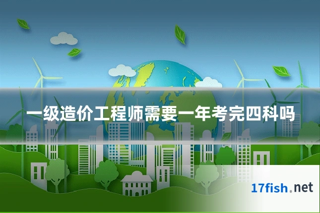 一级造价工程师需要一年考完四科吗