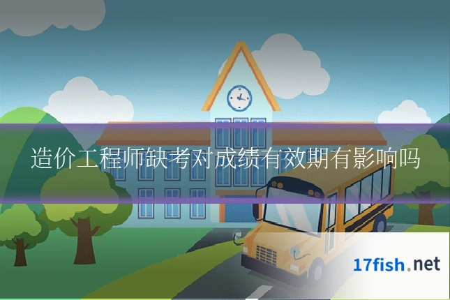 造价工程师缺考对成绩有效期有影响吗