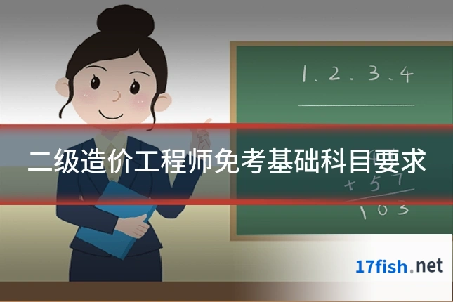 二级造价工程师免考基础科目要求