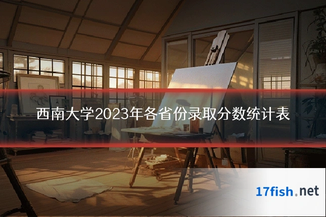 西南大学2023年各省份录取分数统计表