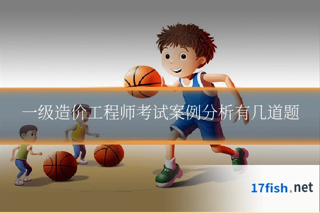 一级造价工程师考试案例分析有几道题