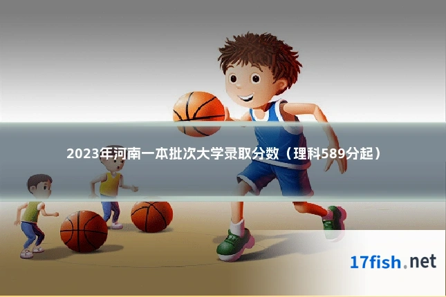 2023年河南一本批次大学录取分数（理科589分起）