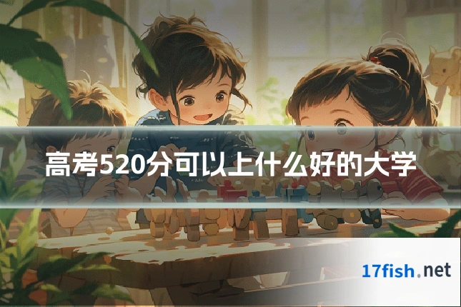 高考520分可以上什么好的大学
