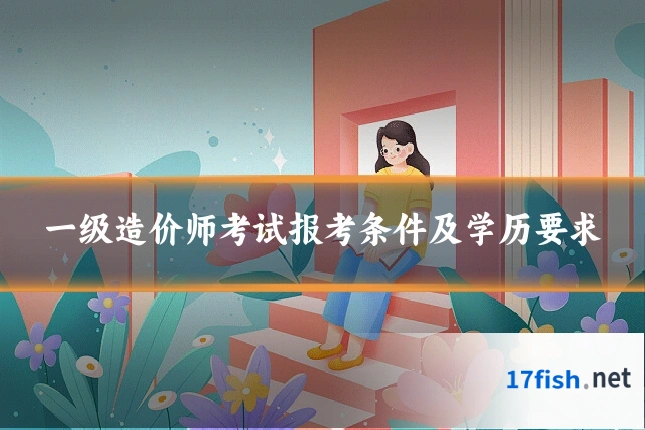 一级造价师考试报考条件及学历要求