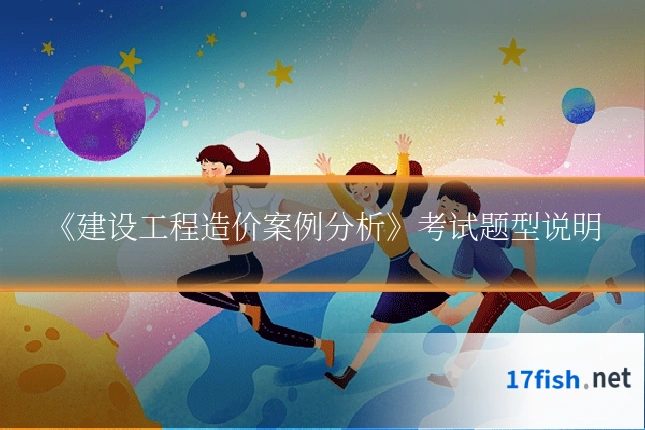 《建设工程造价案例分析》考试题型说明
