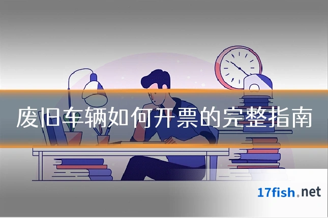 废旧车辆如何开票的完整指南