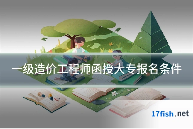 一级造价工程师函授大专报名条件