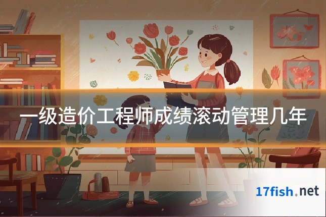 一级造价工程师成绩滚动管理几年