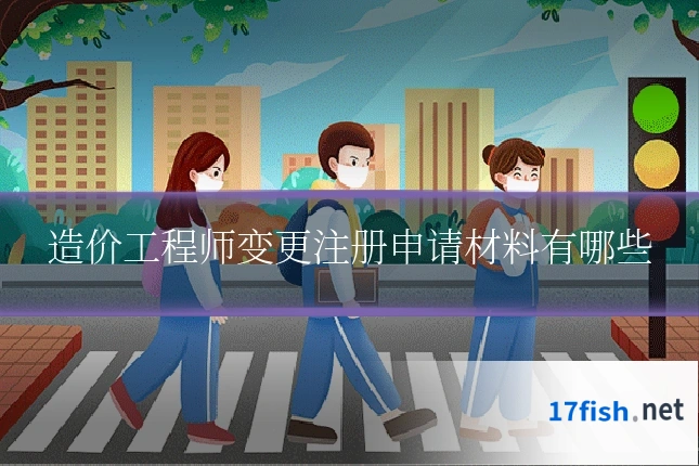 造价工程师变更注册申请材料有哪些