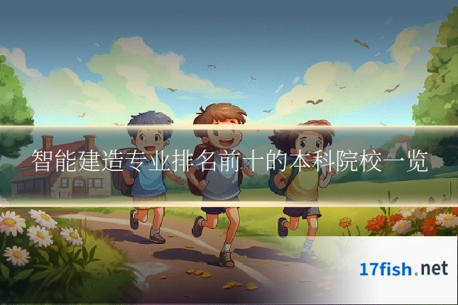 智能建造专业排名前十的本科院校一览