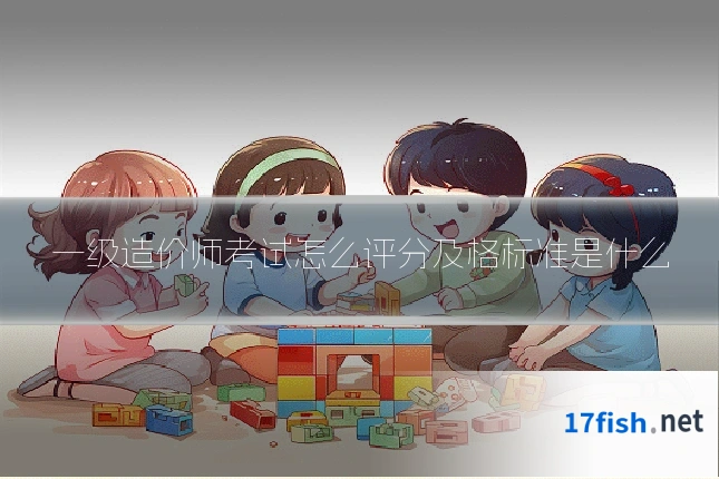 一级造价师考试怎么评分及格标准是什么