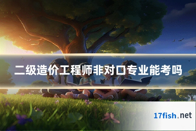 二级造价工程师非对口专业能考吗