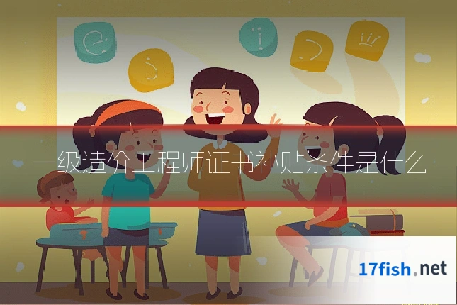 一级造价工程师证书补贴条件是什么