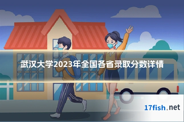 武汉大学2023年全国各省录取分数详情