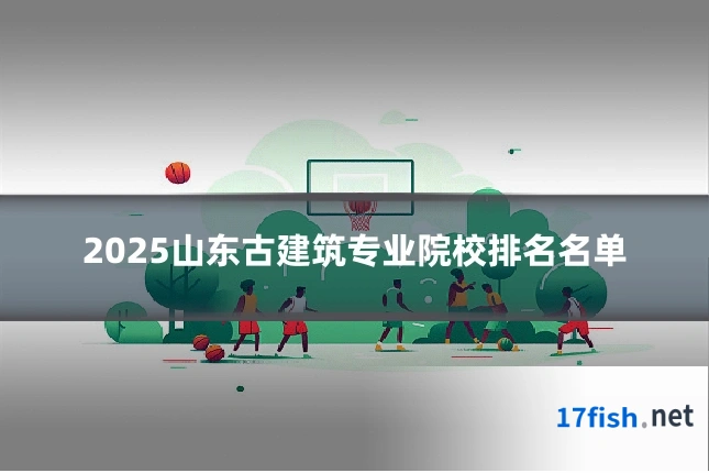 2025山东古建筑专业院校排名名单