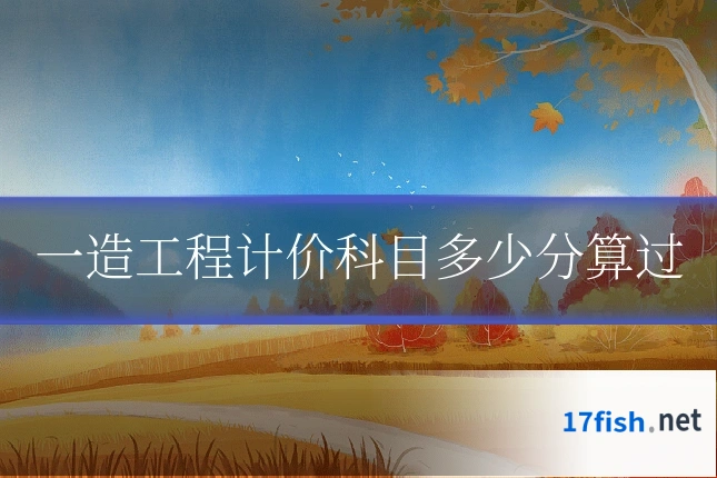 一造工程计价科目多少分算过