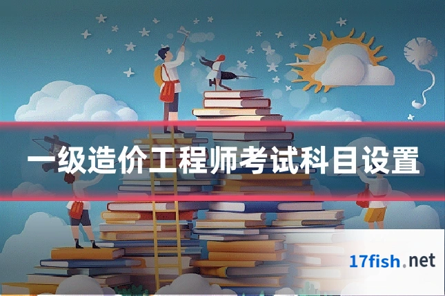 一级造价工程师考试科目设置