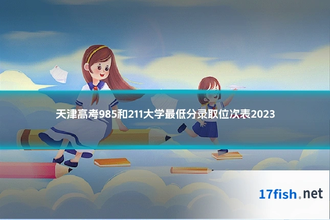 天津高考985和211大学最低分录取位次表2023