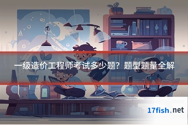 一级造价工程师考试多少题?题型题量全解