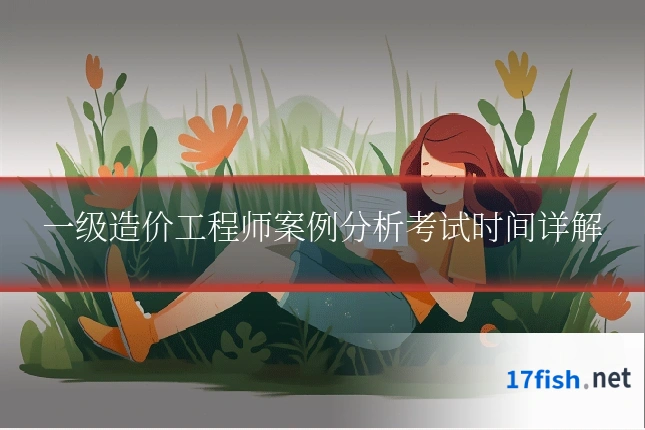 一级造价工程师案例分析考试时间详解