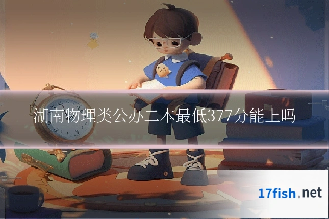 湖南物理类公办二本最低377分能上吗