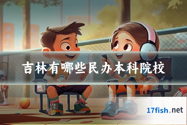 吉林有哪些民办本科院校