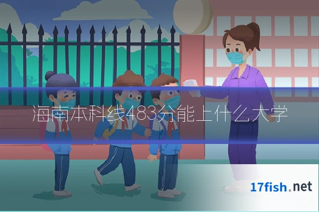 海南本科线483分能上什么大学