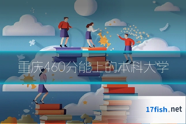 重庆460分能上的本科大学